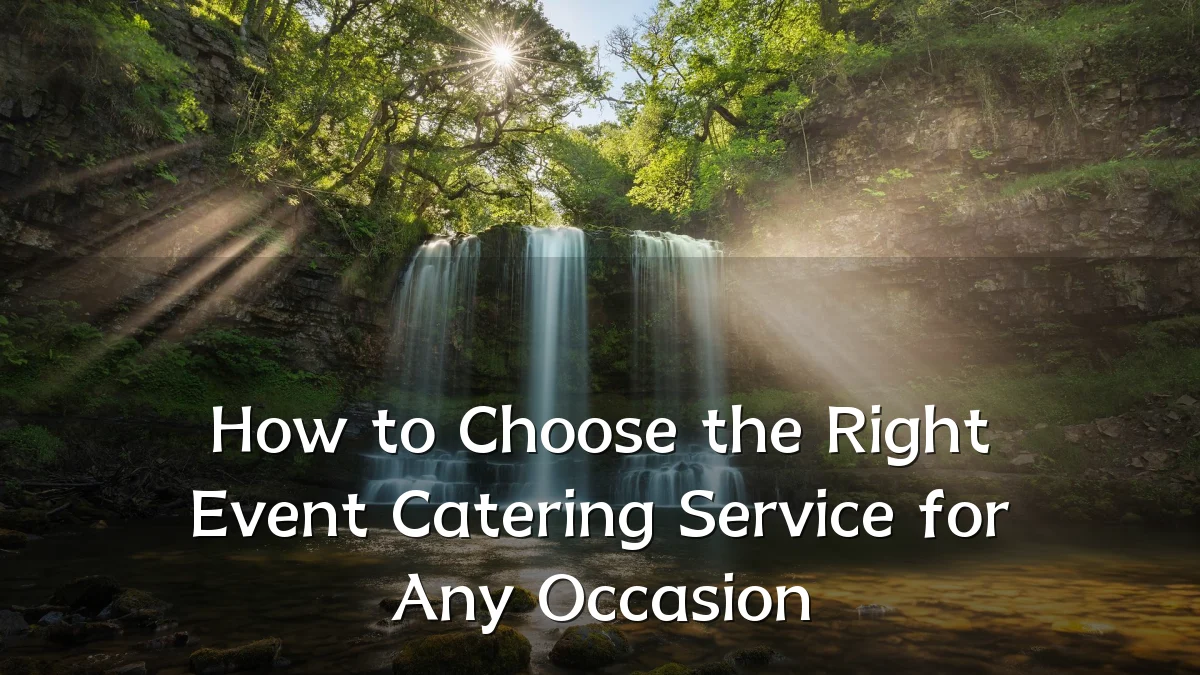 How to Choose the Right Event Catering Service for Any Occasion