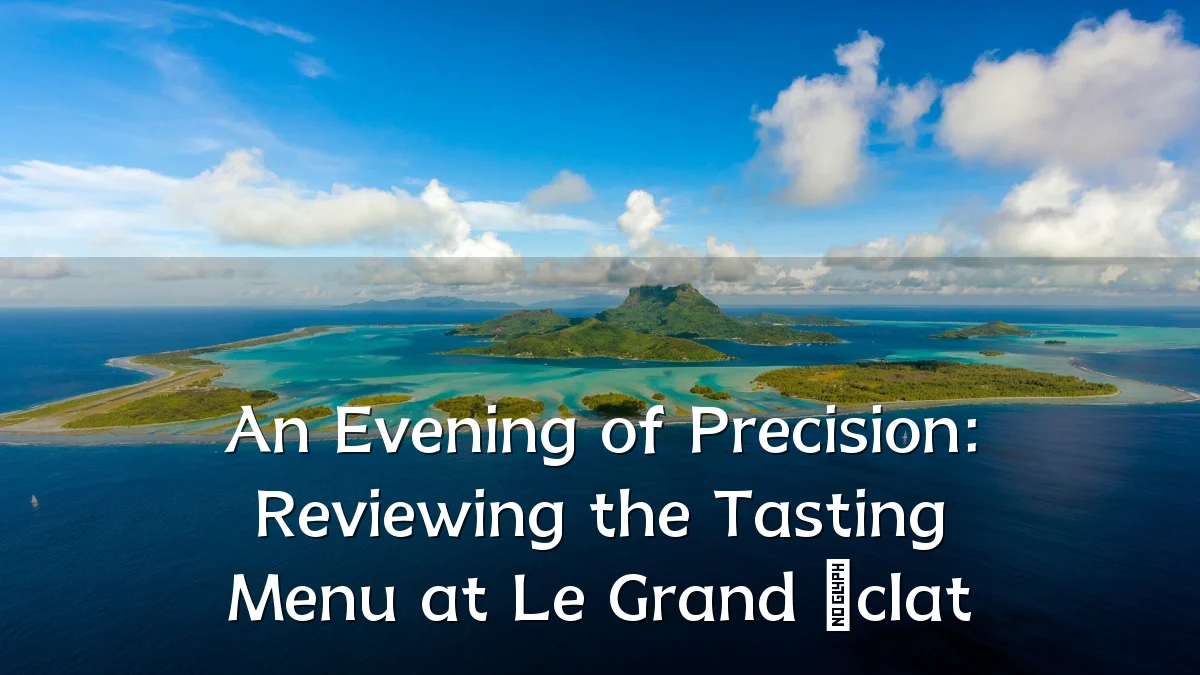 An Evening of Precision: Reviewing the Tasting Menu at Le Grand Éclat