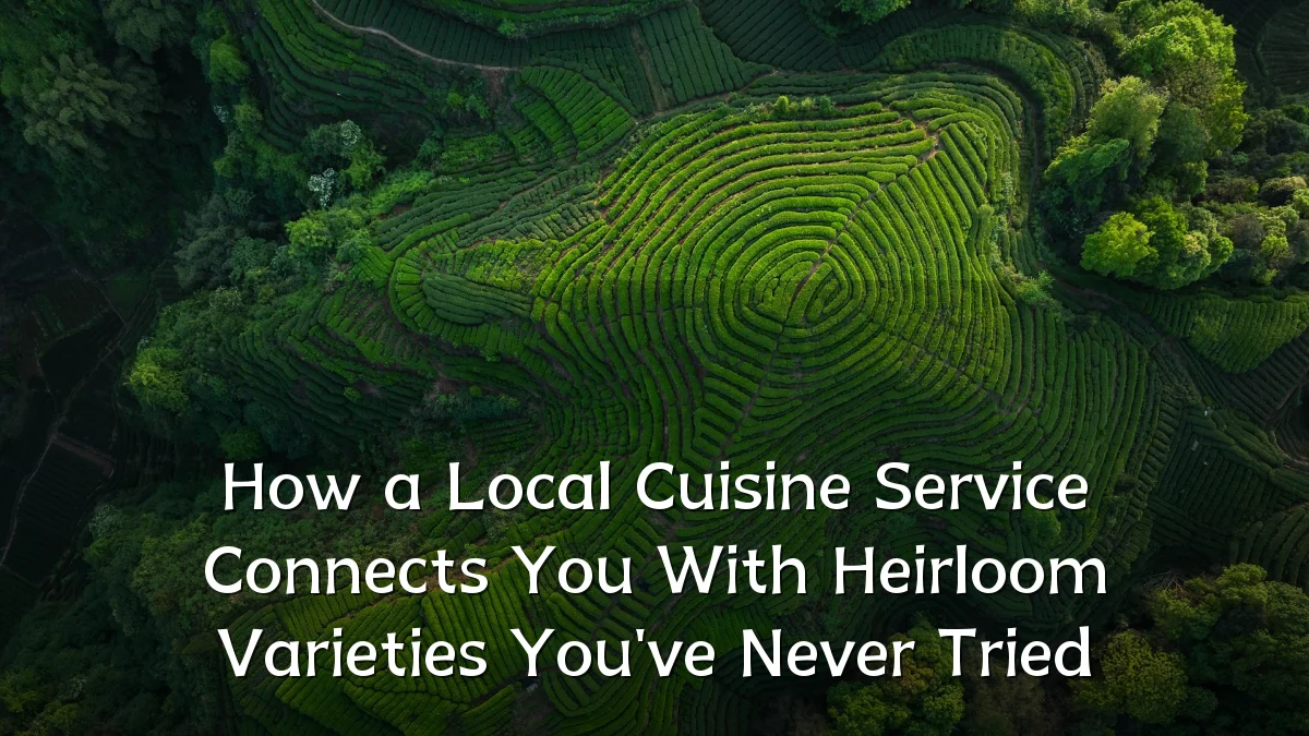 How a Local Cuisine Service Connects You With Heirloom Varieties You've Never Tried