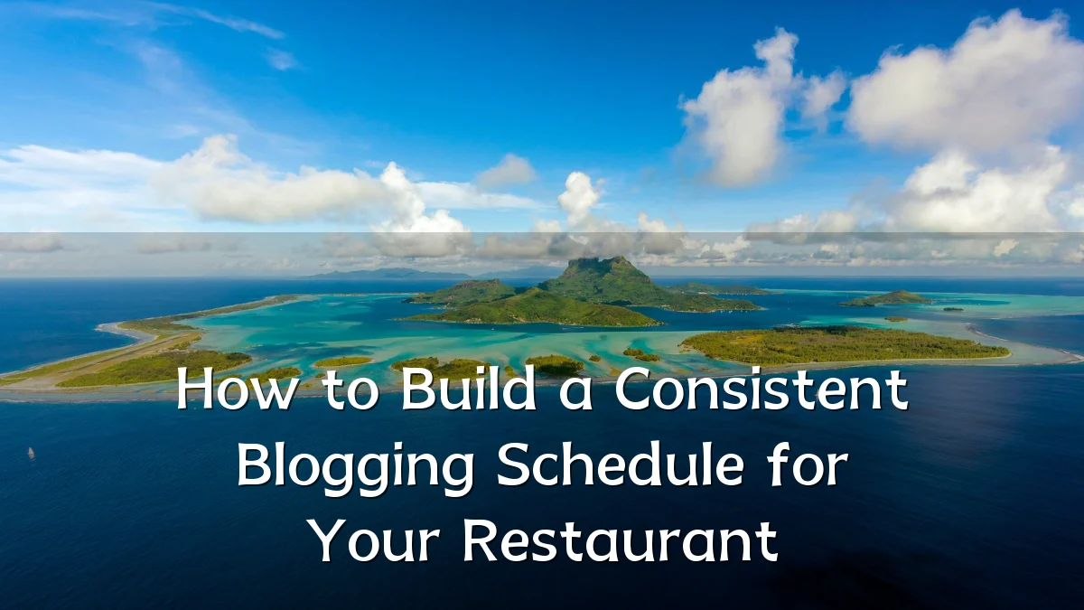 How to Build a Consistent Blogging Schedule for Your Restaurant