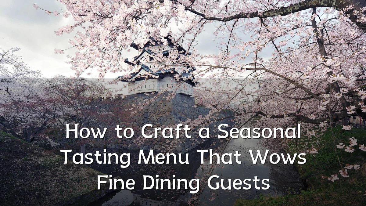 How to Craft a Seasonal Tasting Menu That Wows Fine Dining Guests