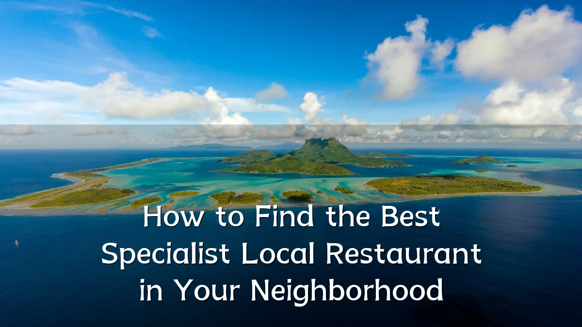 How to Find the Best Specialist Local Restaurant in Your Neighborhood