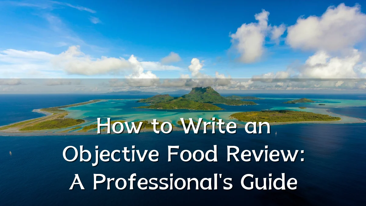 How to Write an Objective Food Review: A Professional's Guide