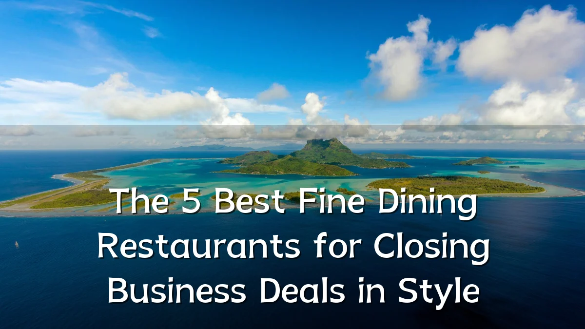 The 5 Best Fine Dining Restaurants for Closing Business Deals in Style