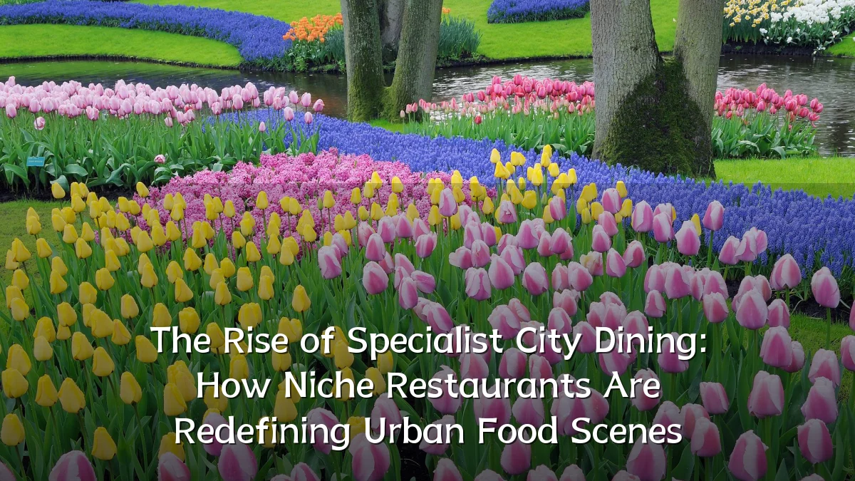 The Rise of Specialist City Dining: How Niche Restaurants Are Redefining Urban Food Scenes