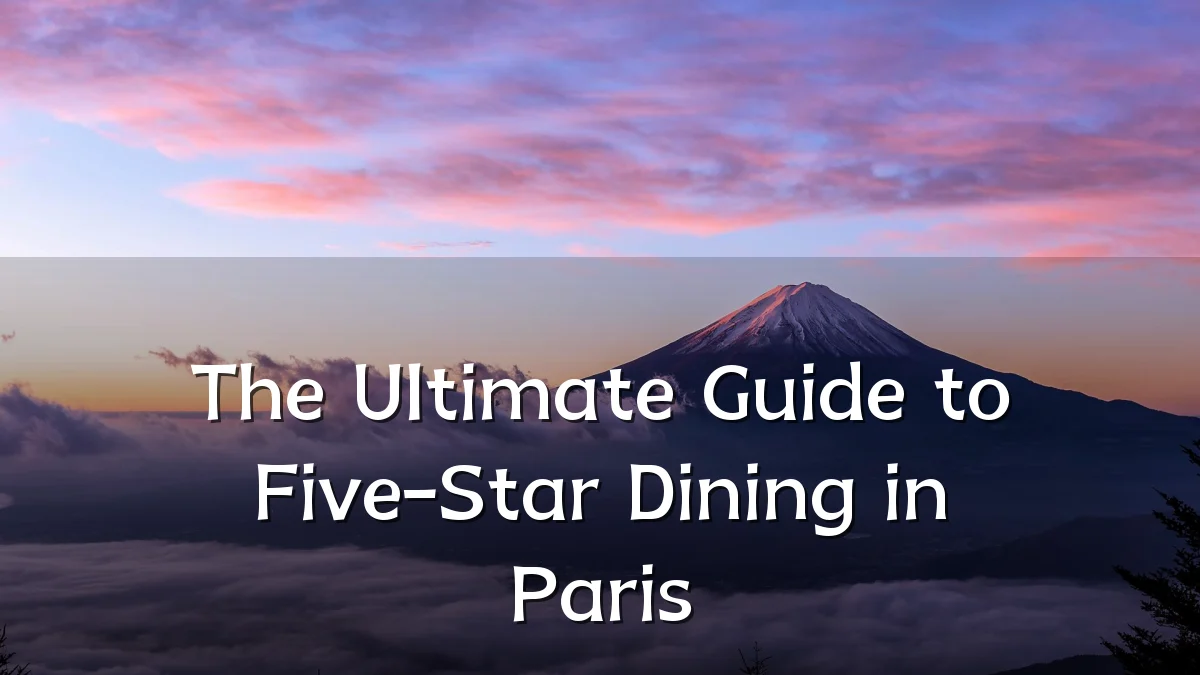 The Ultimate Guide to Five-Star Dining in Paris