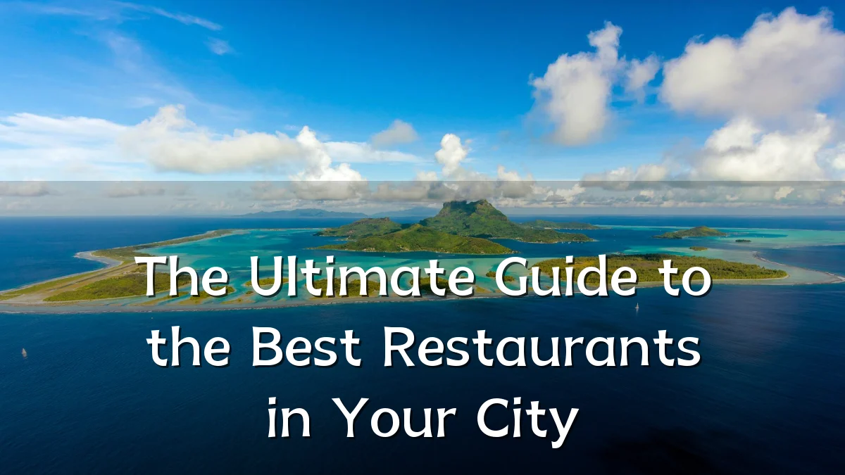 The Ultimate Guide to the Best Restaurants in Your City