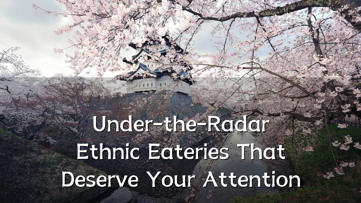 Under-the-Radar Ethnic Eateries That Deserve Your Attention