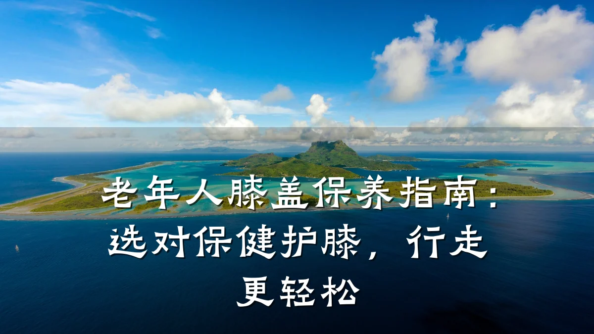 老年人膝盖保养指南:选对保健护膝,行走更轻松